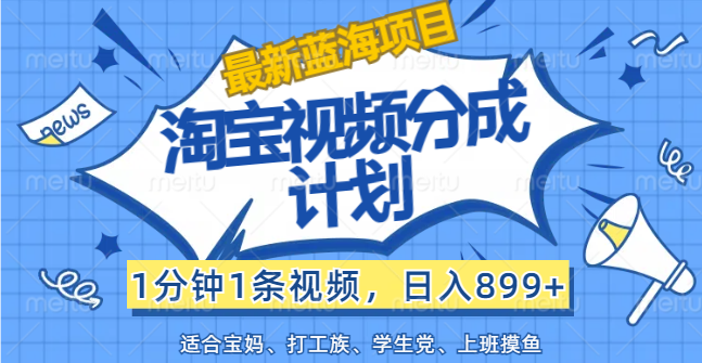 （12101期）【最新蓝海项目】淘宝视频分成计划，1分钟1条视频，日入899+，有手就行-iTZL项目网