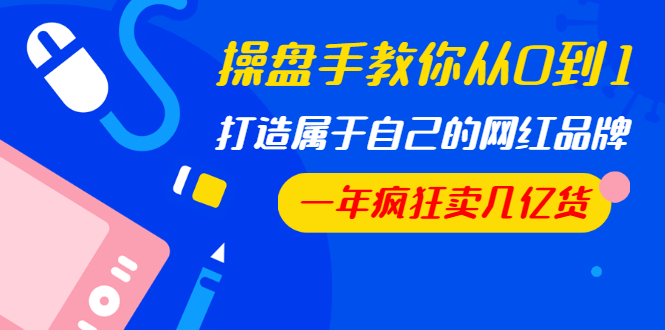 图片[1]-（1194期）操盘手教你从0到1，打造属于自己的网红品牌，一年疯狂卖几亿货（全套视频）-iTZL项目网