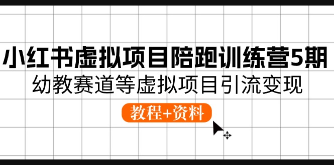 （10972期）小红书虚拟项目陪跑训练营5期，幼教赛道等虚拟项目引流变现 (教程+资料)-iTZL项目网