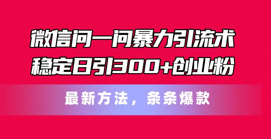 （11486期）微信问一问暴力引流术，稳定日引300+创业粉，最新方法，条条爆款-iTZL项目网