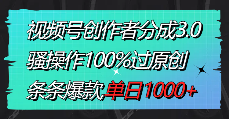 （8761期）视频号创作者分成3.0玩法，骚操作100%过原创，条条爆款，单日1000+-iTZL项目网