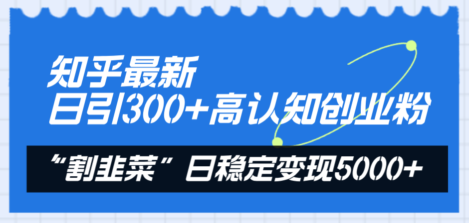 （8136期）知乎最新日引300+高认知创业粉，“割韭菜”日稳定变现5000+-iTZL项目网