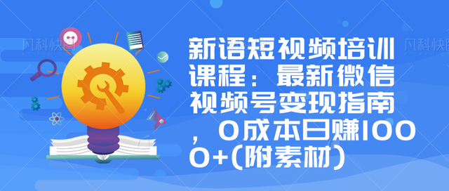 新语短视频培训课程：最新微信视频号变现指南，0成本日赚1000+(附素材)-iTZL项目网