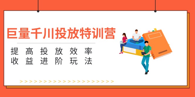 （11790期）巨量千川投放特训营：提高投放效率和收益进阶玩法（5节）-iTZL项目网