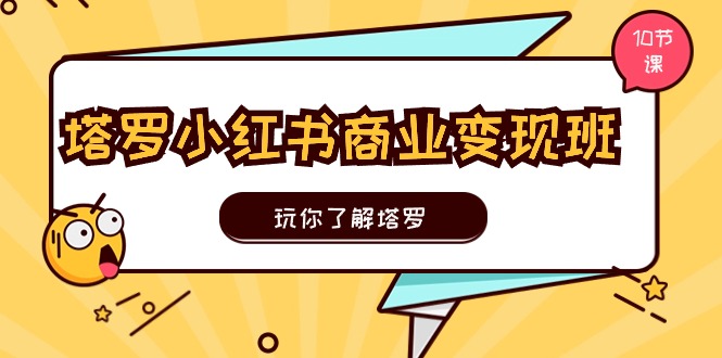 （11184期）塔罗小红书商业变现实操班，玩你了解塔罗，玩转小红书塔罗变现（10节课）-iTZL项目网