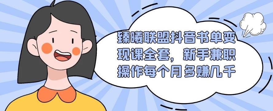 臻曦联盟抖音书单变现课全套，新手兼职操作每个月多赚几千【视频课程】-iTZL项目网