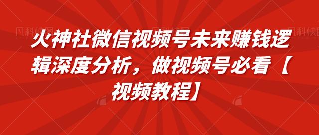 火神社微信视频号未来赚钱逻辑深度分析，做视频号必看【视频教程】-iTZL项目网