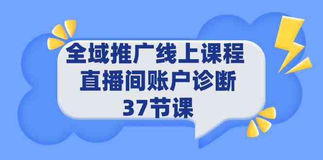 （9577期）全域推广线上课程 _ 直播间账户诊断 37节课-iTZL项目网