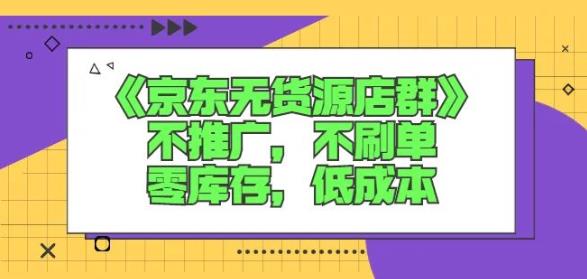 诺思星商学院京东无货源店群课：不推广，不刷单，零库存，低成本-iTZL项目网