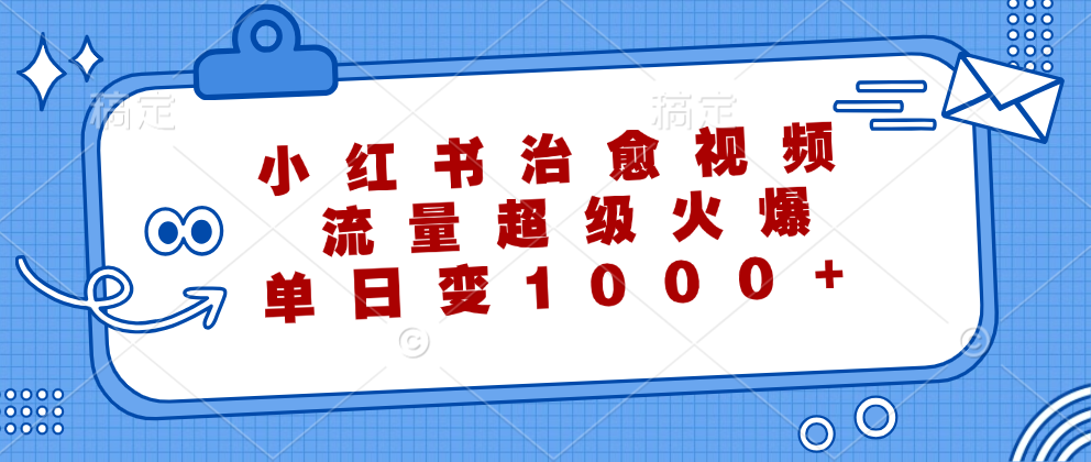 （12707期）小红书治愈视频，流量超级火爆，单日变现1000+-iTZL项目网