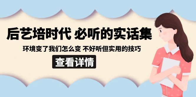 （8811期）后艺培 时代之必听的实话集：环境变了我们怎么变 不好听但实用的技巧-iTZL项目网