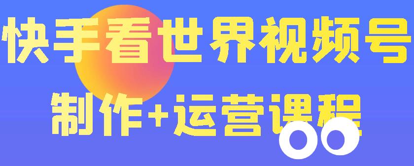 快手某主播价值199元的看世界视频号制作+运营课程，让你快速玩转快手涨粉变现-iTZL项目网