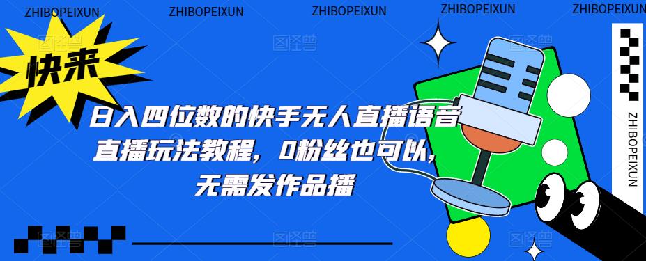 （5284期）日入四位数的快手无人直播语音直播玩法教程，0粉丝也可以，无需发作品-iTZL项目网