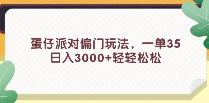 （11995期）蛋仔派对偏门玩法，一单35，日入3000+轻轻松松-iTZL项目网