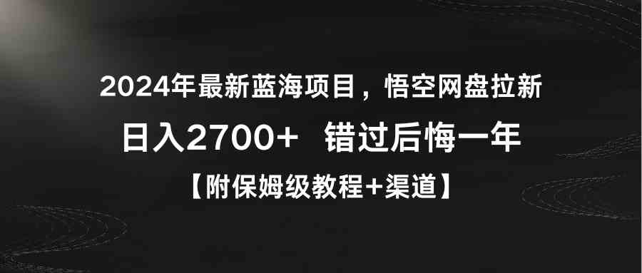 （9095期）2024年最新蓝海项目，悟空网盘拉新，日入2700+错过后悔一年【附保姆级教…-iTZL项目网