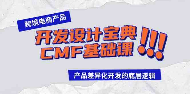 （9611期）跨境电商产品开发设计宝典-CMF基础课：产品差异化开发的底层逻辑-iTZL项目网