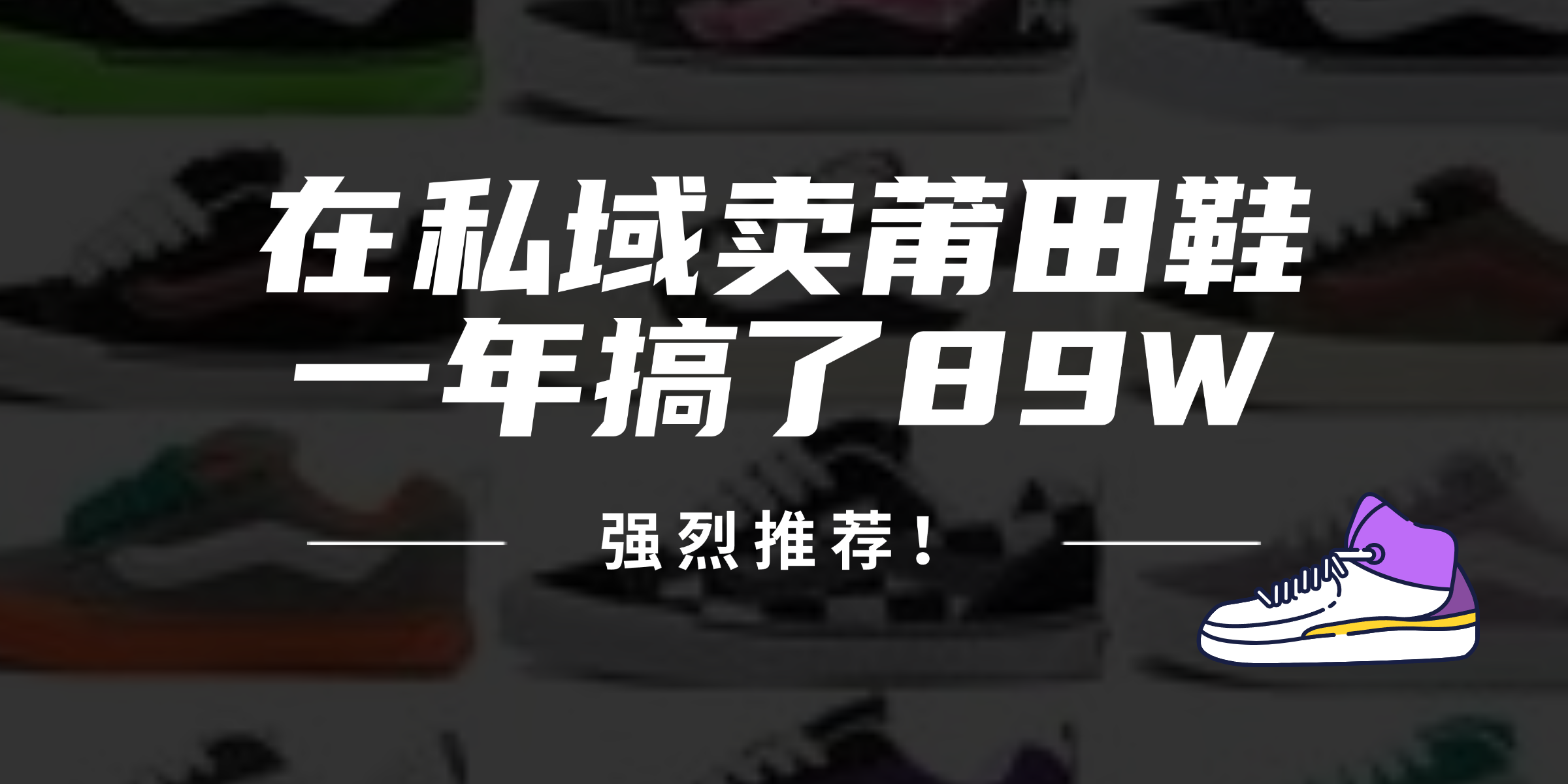 （12370期）24年在私域卖莆田鞋，一年搞了89W，强烈推荐！-iTZL项目网