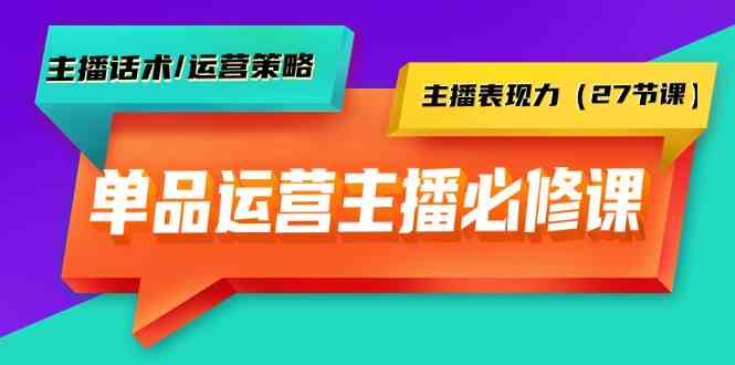 （9424期）单品运营实操主播必修课：主播话术/运营策略/主播表现力（27节课）-iTZL项目网