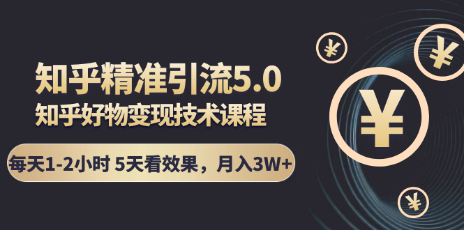 （1424期）知乎精准引流5.0+知乎好物变现技术课程：每天1-2小时5天看效果，月入3W+-iTZL项目网