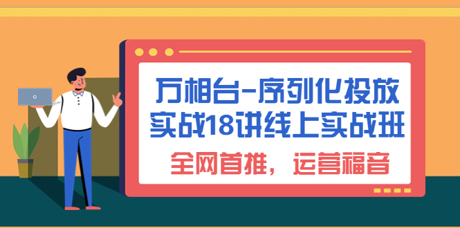 （6795期）万相台-序列化 投放实战18讲线上实战班，全网首推，运营福音！-iTZL项目网