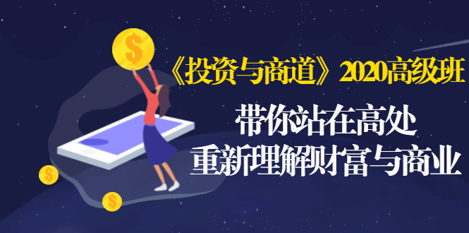 （1475期）《投资与商道》2020高级班：带你站在高处，重新理解财富与商业（无水印）-iTZL项目网