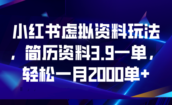 （6687期）小红书虚拟资料玩法，简历资料3.9一单，轻松一月2000单+-iTZL项目网