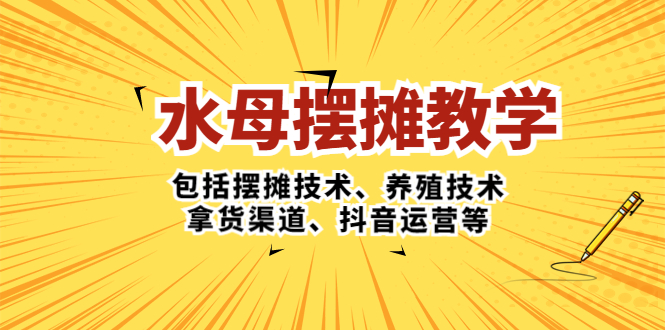 （5197期）水母·摆摊教学，包括摆摊技术、养殖技术、拿货渠道、抖音运营等-iTZL项目网