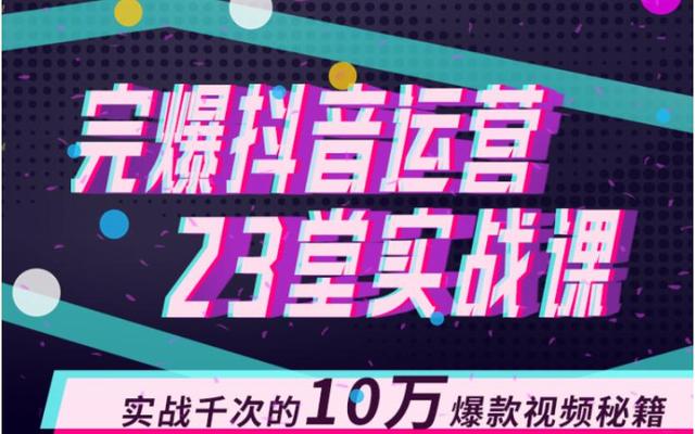 完爆抖音运营23堂实战课，实战千次的10万爆款视频秘籍（无水印）-iTZL项目网