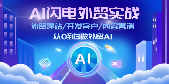 （11780期）AI 闪电外贸实战：外贸建站/开发客户/内容营销/从0到3做外贸AI-更新至75节-iTZL项目网