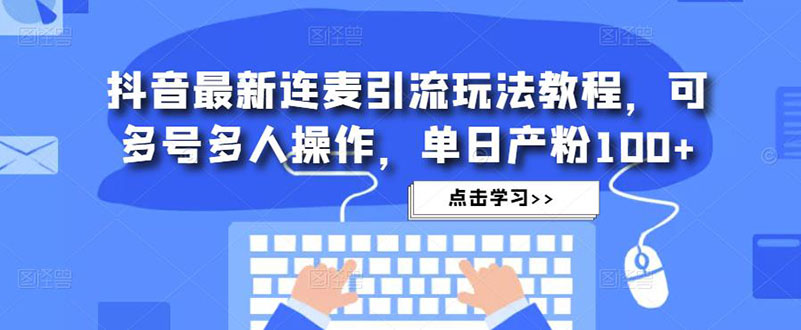 （4929期）抖音最新连麦引流玩法教程，可多号多人操作，单日产粉100+-iTZL项目网