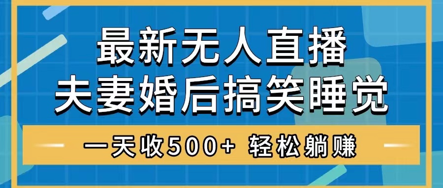 （8251期）无人直播最新玩法，婚后夫妻睡觉整蛊，礼物收不停，睡后收入500+，轻松…-iTZL项目网