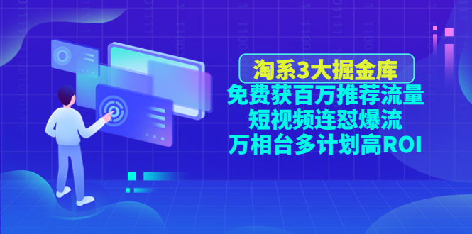 （4527期）淘系3大掘金库：免费获百万推荐流量+短视频连怼爆流+万相台多计划高ROI-iTZL项目网