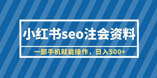 小红书seo注会资料，一部手机就能操作，日入500+（教程+资料）【揭秘】-iTZL项目网