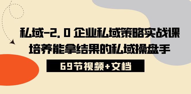 （10345期）私域-2.0 企业私域策略实战课，培养能拿结果的私域操盘手 (69节视频+文档)-iTZL项目网