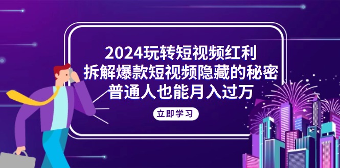 （10890期）2024玩转短视频红利，拆解爆款短视频隐藏的秘密，普通人也能月入过万-iTZL项目网