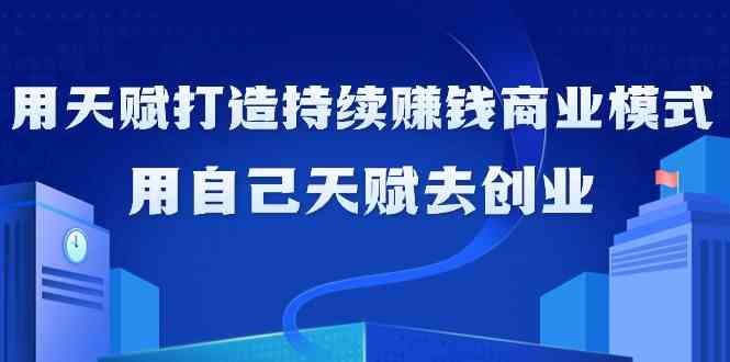 （9193期）如何利用天赋打造持续赚钱商业模式，用自己天赋去创业（21节课无水印）-iTZL项目网