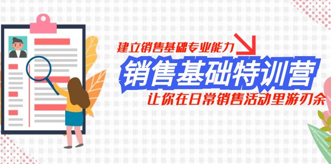 （7957期）销售基础特训营，建立销售基础专业能力，让你在日常销售活动里游刃余-iTZL项目网