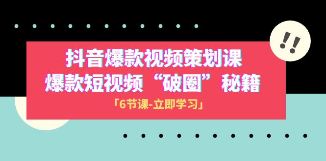 （8132期）2023抖音爆款视频-策划课，爆款短视频“破 圈”秘籍（6节课）-iTZL项目网