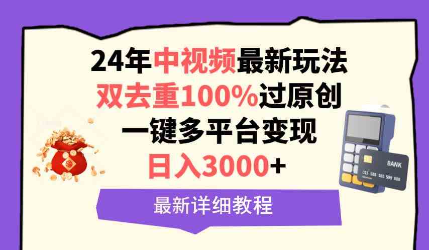 （9598期）中视频24年最新玩法，双去重100%过原创，日入3000+一键多平台变现-iTZL项目网