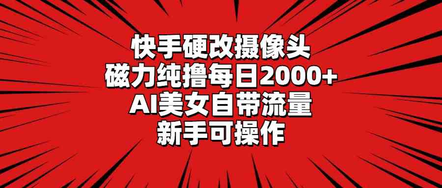 （9188期）快手硬改摄像头，磁力纯撸每日2000+，AI美女自带流量，新手可操作-iTZL项目网