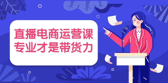 （3954期）直播电商运营课，专业才是带货力 价值699-iTZL项目网