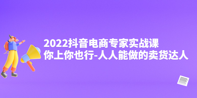 （4106期）2022抖音电商专家实战课，你上你也行-人人能做的卖货达人-iTZL项目网