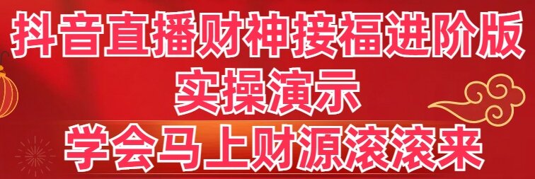 （8677期）抖音直播财神接福进阶版 实操演示 学会马上财源滚滚来-iTZL项目网