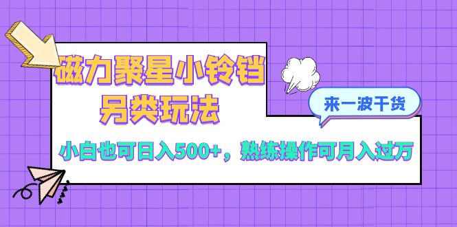 （8323期）磁力聚星小铃铛另类玩法，小白也可日入500+，熟练操作可月入过万-iTZL项目网