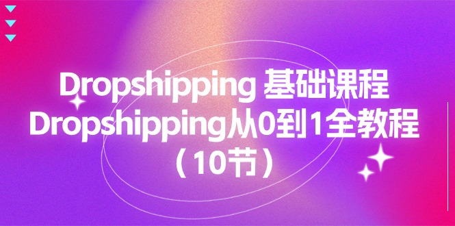 （11110期）Dropshipping 基础课程，Dropshipping从0到1全教程（10节）-iTZL项目网