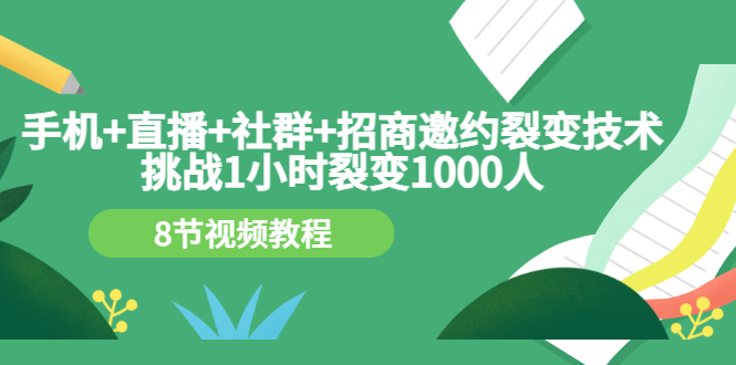 （3003期）手机+直播+社群+招商邀约裂变技术：挑战1小时裂变1000人（8节视频教程）-iTZL项目网