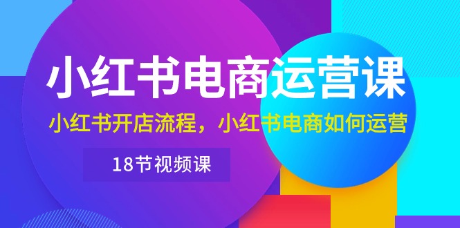 （10429期）小红书·电商运营课：小红书开店流程，小红书电商如何运营（18节视频课）-iTZL项目网