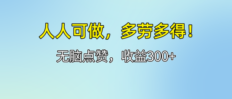 （12126期）人人可做！轻松点赞，收益300+，多劳多得！-iTZL项目网