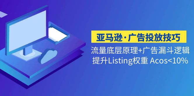 （5048期）亚马逊·广告投放技巧流量底层+广告漏斗逻辑+提升Listing权重 Acos<10%-iTZL项目网