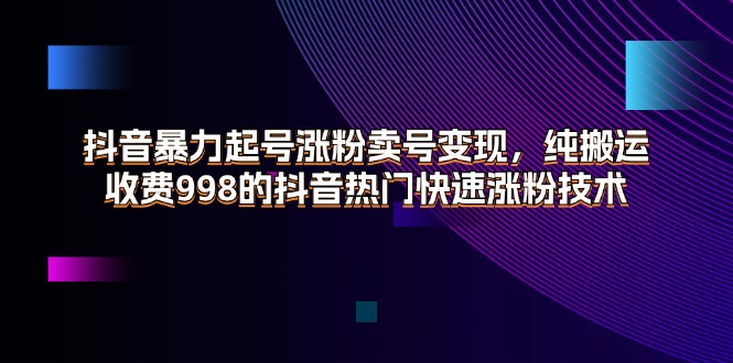 （11656期）抖音暴力起号涨粉卖号变现，纯搬运，收费998的抖音热门快速涨粉技术-iTZL项目网